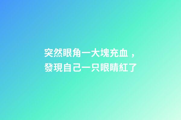 突然眼角一大塊充血，發現自己一只眼睛紅了-第1張-觀點-玄機派